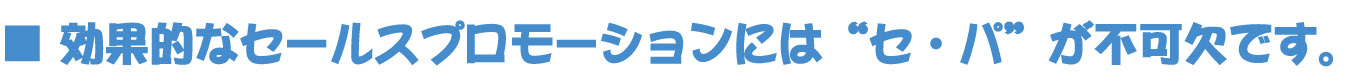 ■ 効果的なセールスプロモーションに は“セ・パ”が不可欠です。